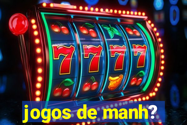 jogos de manh?