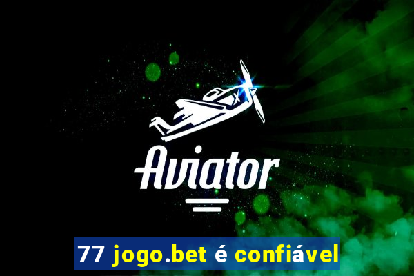 77 jogo.bet é confiável