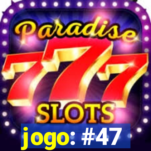 jogo: #47