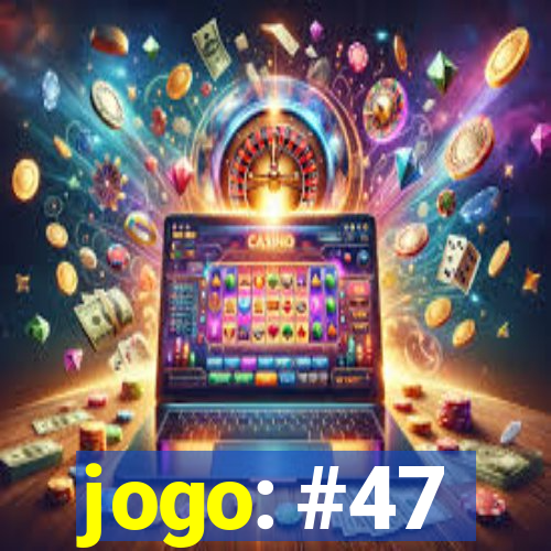 jogo: #47