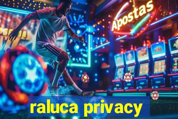 raluca privacy