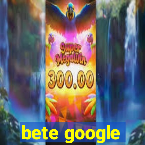 bete google