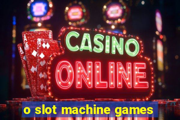 o slot machine games