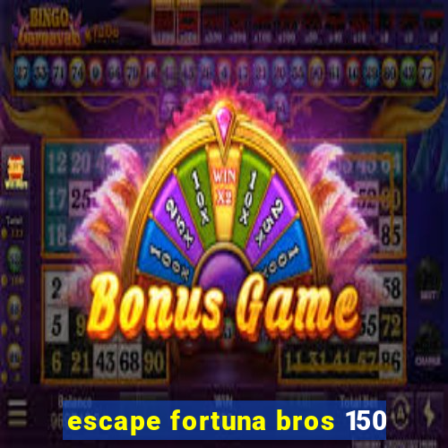 escape fortuna bros 150