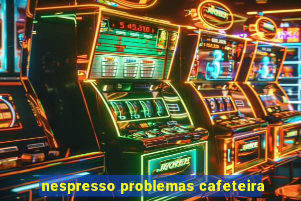 nespresso problemas cafeteira