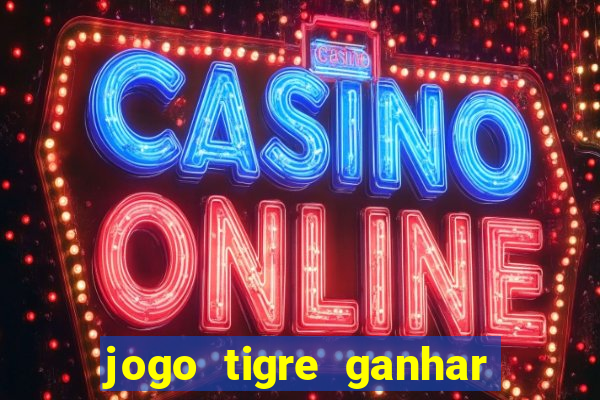 jogo tigre ganhar dinheiro de verdade