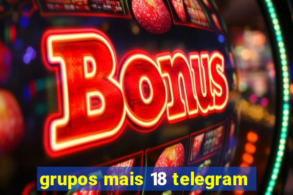 grupos mais 18 telegram