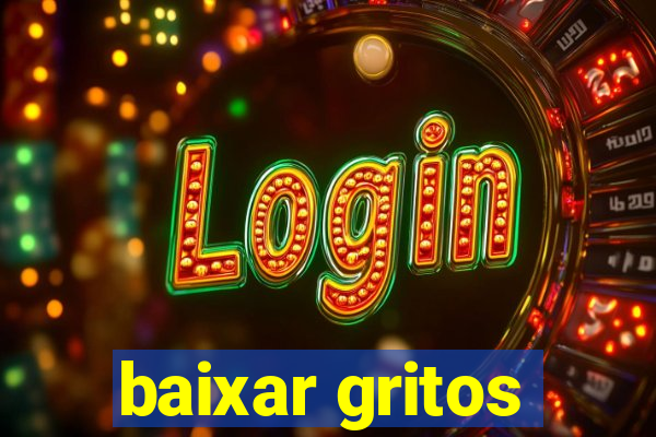 baixar gritos