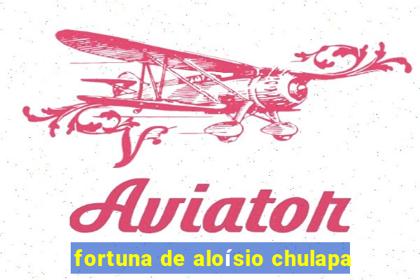 fortuna de aloísio chulapa