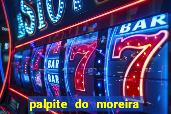 palpite do moreira de hoje