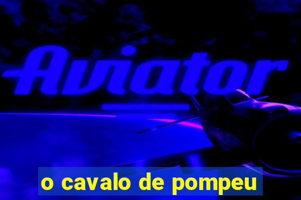 o cavalo de pompeu