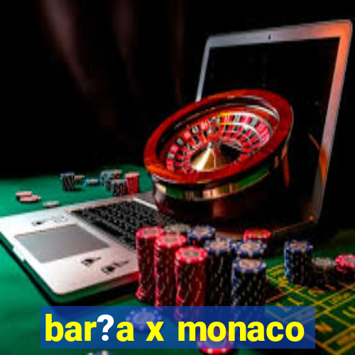 bar?a x monaco