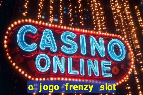 o jogo frenzy slot master paga mesmo