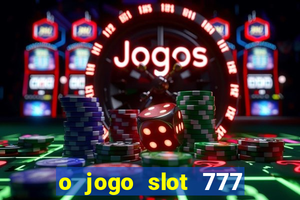 o jogo slot 777 win paga mesmo