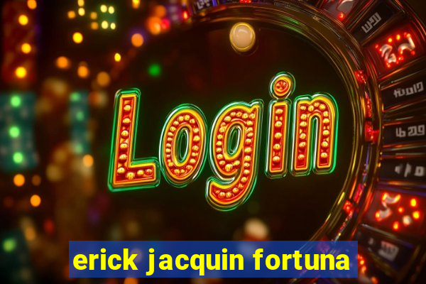 erick jacquin fortuna