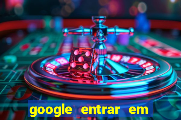 google entrar em jogo de c****