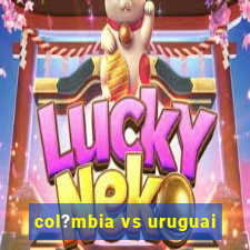 col?mbia vs uruguai