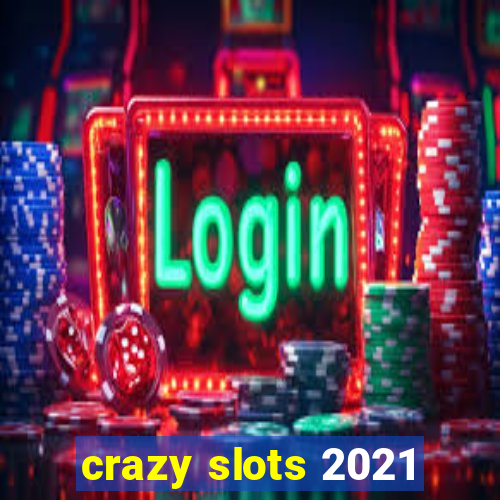 crazy slots 2021