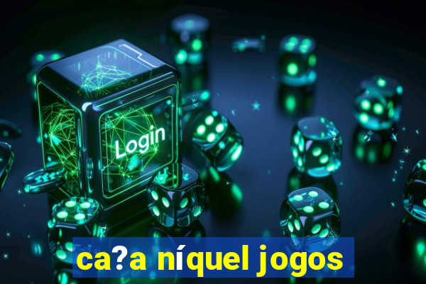 ca?a níquel jogos