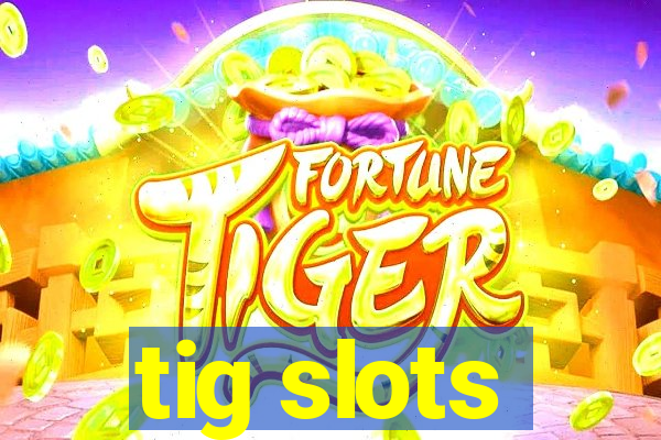 tig slots