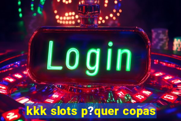 kkk slots p?quer copas