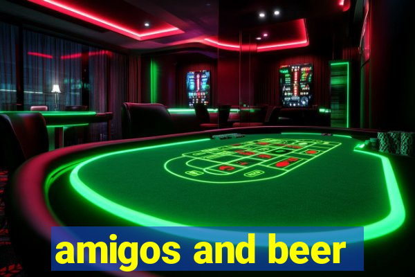 amigos and beer