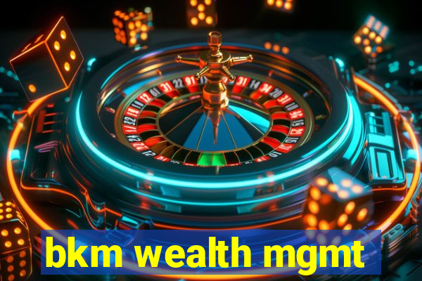 bkm wealth mgmt