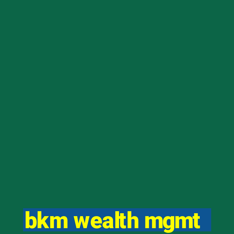 bkm wealth mgmt