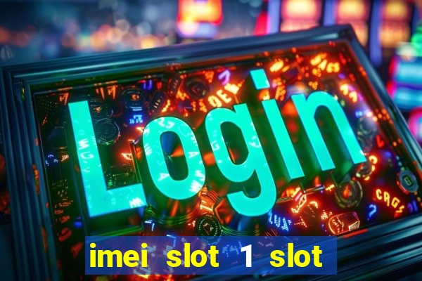 imei slot 1 slot 2 nedir