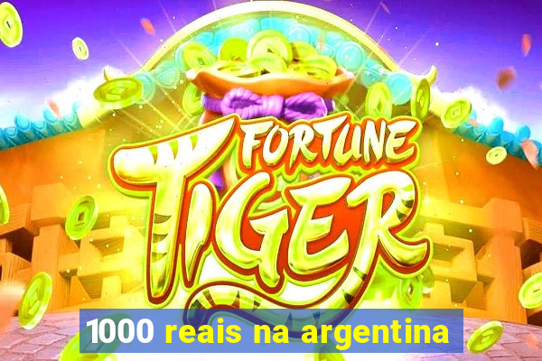 1000 reais na argentina