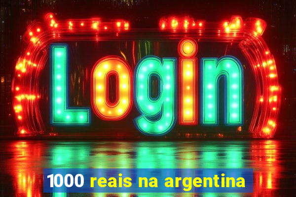 1000 reais na argentina