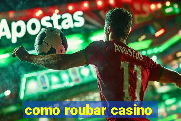 como roubar casino