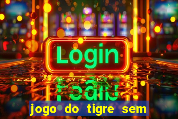 jogo do tigre sem depositar nada