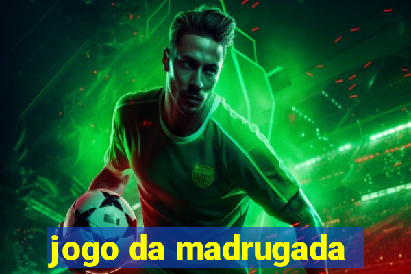 jogo da madrugada