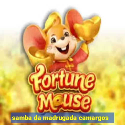 samba da madrugada camargos