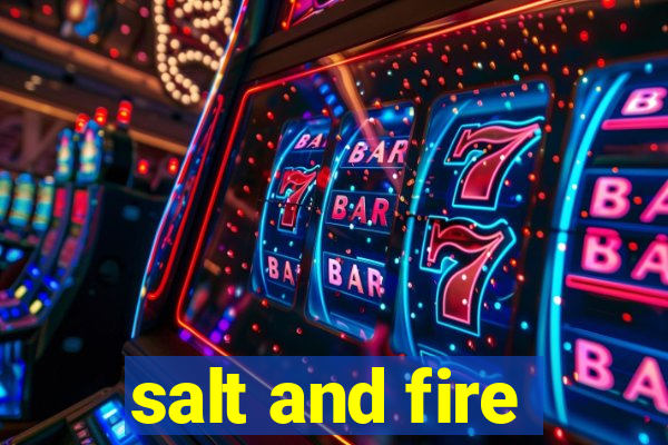 salt and fire