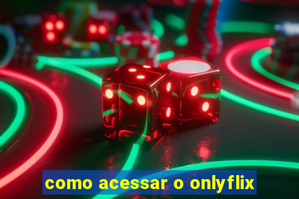 como acessar o onlyflix