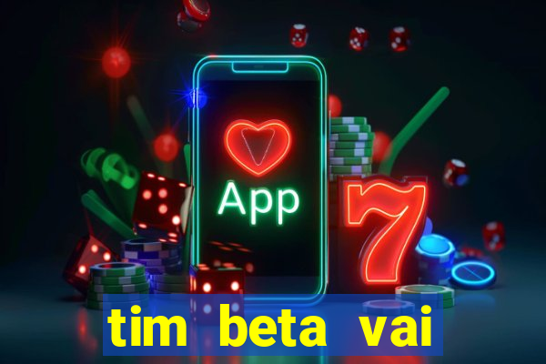 tim beta vai acabar 2024