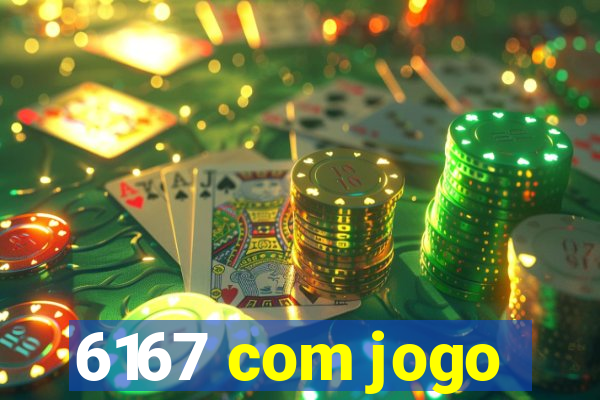 6167 com jogo