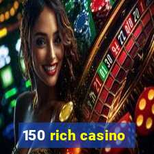 150 rich casino