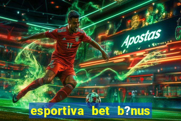 esportiva bet b?nus de cadastro