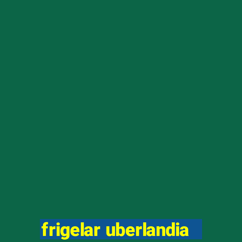 frigelar uberlandia