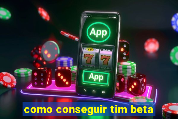 como conseguir tim beta