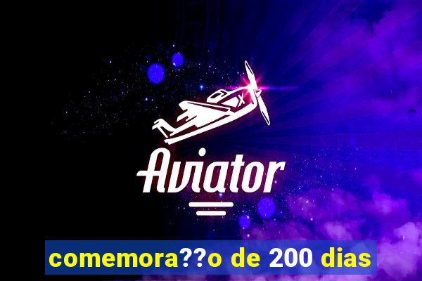 comemora??o de 200 dias