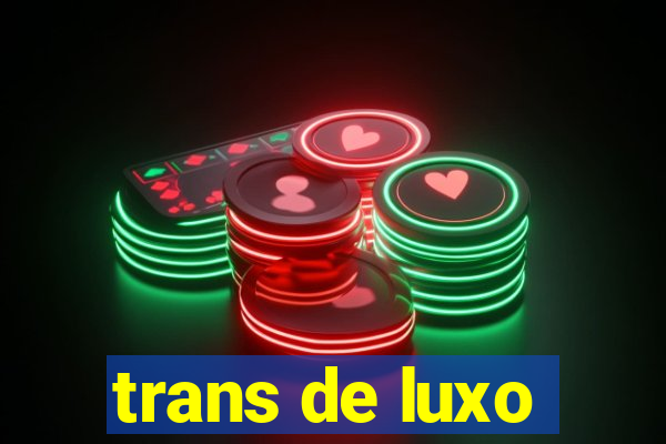 trans de luxo