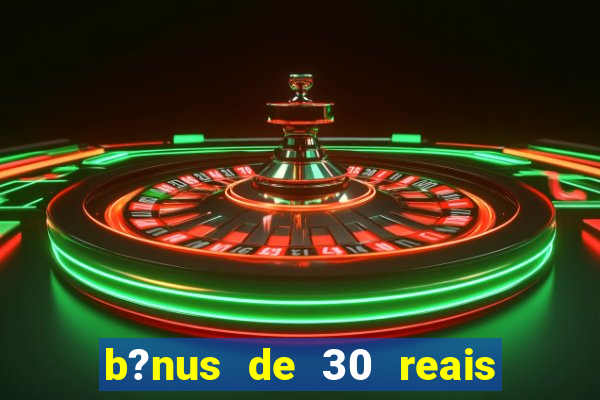 b?nus de 30 reais no cadastro