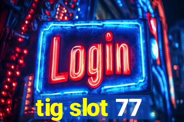 tig slot 77