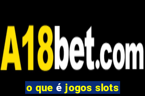 o que é jogos slots