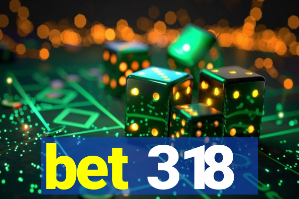 bet 318