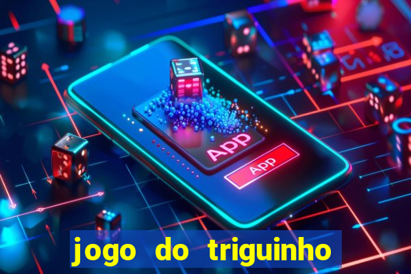 jogo do triguinho de ganhar dinheiro